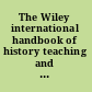 The Wiley international handbook of history teaching and learning /