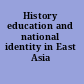 History education and national identity in East Asia /