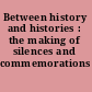 Between history and histories : the making of silences and commemorations /