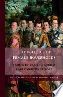 The Politics of female households : ladies-in-waiting across early modern Europe /