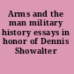 Arms and the man military history essays in honor of Dennis Showalter /