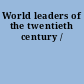 World leaders of the twentieth century /