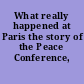 What really happened at Paris the story of the Peace Conference, 1918-1919,