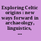 Exploring Celtic origins : new ways forward in archaeology, linguistics, and genetics /