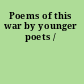 Poems of this war by younger poets /