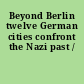 Beyond Berlin twelve German cities confront the Nazi past /