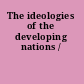 The ideologies of the developing nations /