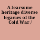 A fearsome heritage diverse legacies of the Cold War /