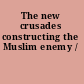 The new crusades constructing the Muslim enemy /