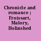 Chronicle and romance ; Froissart, Malory, Holinshed /