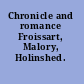 Chronicle and romance Froissart, Malory, Holinshed.