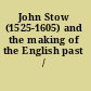 John Stow (1525-1605) and the making of the English past /