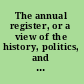 The annual register, or a view of the history, politics, and literature, for the years 1784 and 1785.