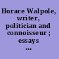 Horace Walpole, writer, politician and connoisseur ; essays on the 250th anniversary of Walpole's birth /