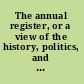 The annual register, or a view of the history, politics, and literature, for the year 1799.