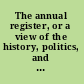 The annual register, or a view of the history, politics, and literature, for the year 1804.