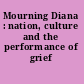 Mourning Diana : nation, culture and the performance of grief /