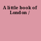 A little book of London /