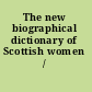 The new biographical dictionary of Scottish women /