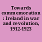 Towards commemoration : Ireland in war and revolution, 1912-1923 /