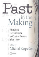 Past in the making recent history revisions and historical revisionism in Central Europe after 1989 /