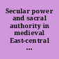 Secular power and sacral authority in medieval East-central Europe /