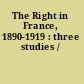 The Right in France, 1890-1919 : three studies /
