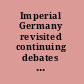 Imperial Germany revisited continuing debates and new perspectives /