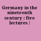 Germany in the nineteenth century : five lectures /