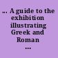 ... A guide to the exhibition illustrating Greek and Roman life With a frontispiece and two hundred and forty-two illustrations.