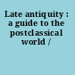 Late antiquity : a guide to the postclassical world /