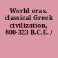 World eras. classical Greek civilization, 800-323 B.C.E. /