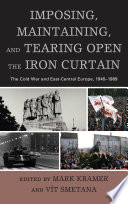 Imposing, maintaining, and tearing open the Iron Curtain : the Cold War and East-Central Europe, 1945-1989 /
