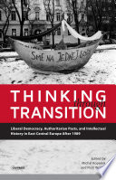 Thinking through transition : liberal democracy, authoritarian pasts, and intellectual history in East Central Europe after 1989 /