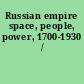 Russian empire space, people, power, 1700-1930 /