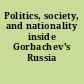 Politics, society, and nationality inside Gorbachev's Russia /