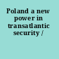 Poland a new power in transatlantic security /