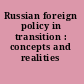 Russian foreign policy in transition : concepts and realities /