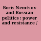 Boris Nemtsov and Russian politics : power and resistance /