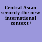 Central Asian security the new international context /