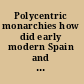 Polycentric monarchies how did early modern Spain and Portugal achieve and maintain a global hegemony? /