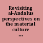 Revisiting al-Andalus perspectives on the material culture of islamic Iberia and beyond /