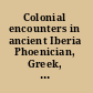 Colonial encounters in ancient Iberia Phoenician, Greek, and indigenous relations /