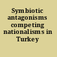 Symbiotic antagonisms competing nationalisms in Turkey /