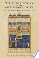 Writing history at the Ottoman court editing the past, fashioning the future /