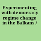 Experimenting with democracy regime change in the Balkans /