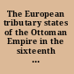 The European tributary states of the Ottoman Empire in the sixteenth and seventeenth centuries