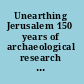 Unearthing Jerusalem 150 years of archaeological research in the Holy City /