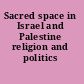 Sacred space in Israel and Palestine religion and politics /