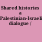 Shared histories a Palestinian-Israeli dialogue /